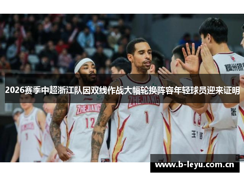 2026赛季中超浙江队因双线作战大幅轮换阵容年轻球员迎来证明