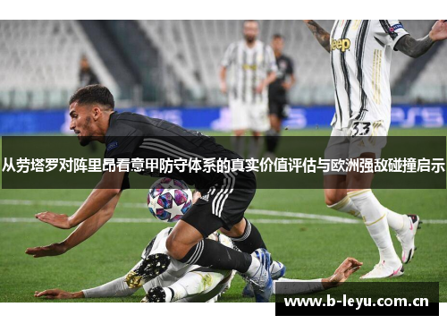 从劳塔罗对阵里昂看意甲防守体系的真实价值评估与欧洲强敌碰撞启示